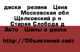 диски   резина › Цена ­ 10 000 - Московская обл., Щелковский р-н, Старая Слобода д. Авто » Шины и диски   